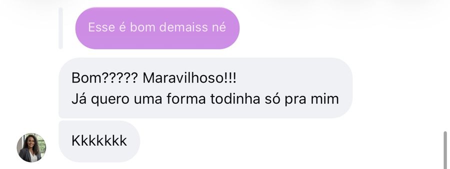 Mensagem de cliente: “Bom? Maravilhoso! Já quero uma forma todinha só pra mim”